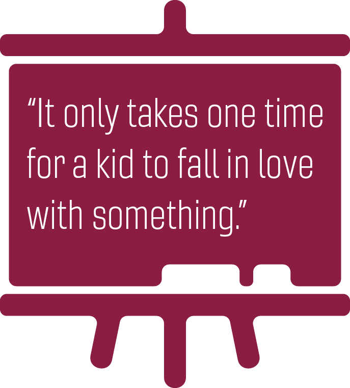 It only takes one time for a kid to fall in love with something.